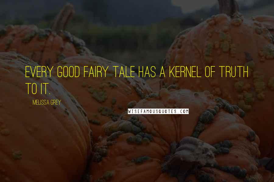 Melissa Grey Quotes: Every good fairy tale has a kernel of truth to it.