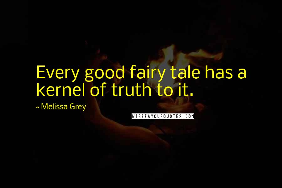 Melissa Grey Quotes: Every good fairy tale has a kernel of truth to it.