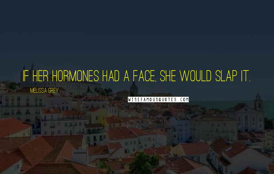 Melissa Grey Quotes: If her hormones had a face, she would slap it.