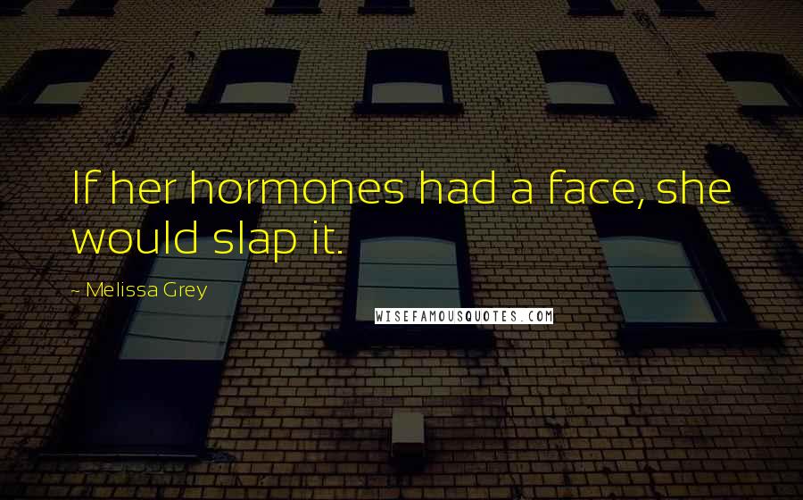 Melissa Grey Quotes: If her hormones had a face, she would slap it.