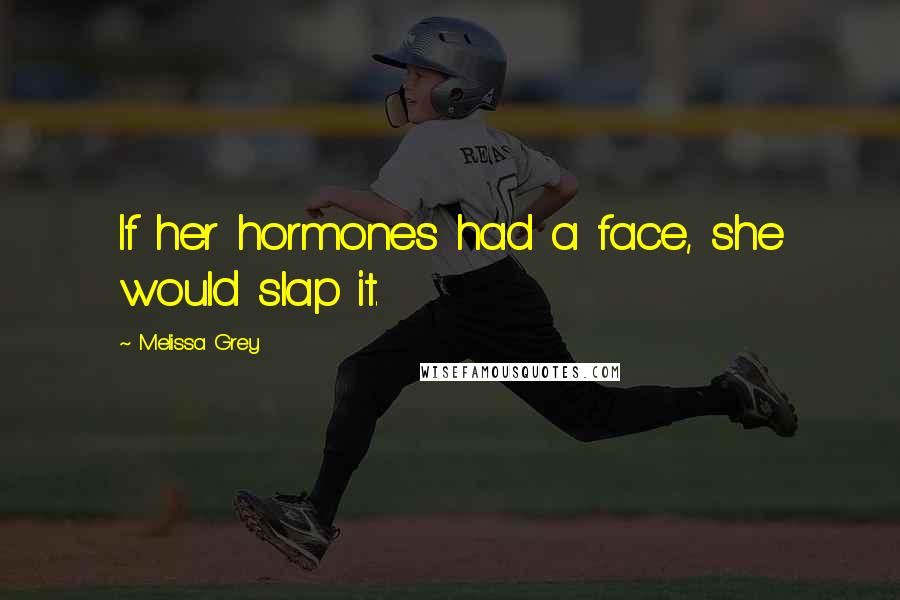 Melissa Grey Quotes: If her hormones had a face, she would slap it.