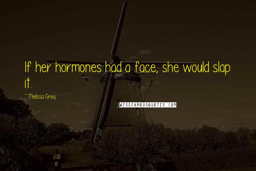 Melissa Grey Quotes: If her hormones had a face, she would slap it.