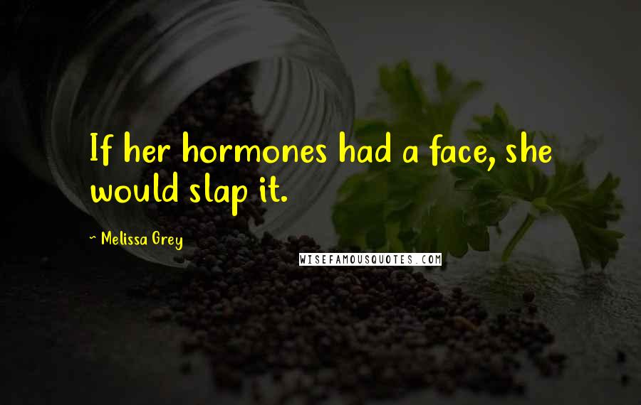 Melissa Grey Quotes: If her hormones had a face, she would slap it.