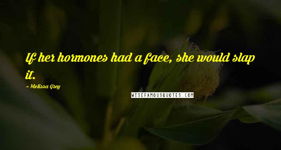 Melissa Grey Quotes: If her hormones had a face, she would slap it.