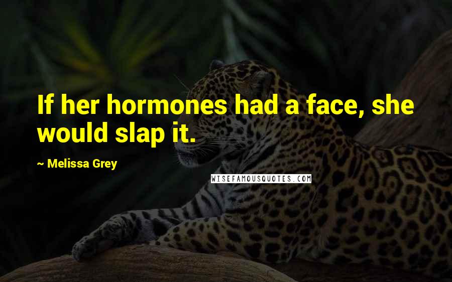 Melissa Grey Quotes: If her hormones had a face, she would slap it.