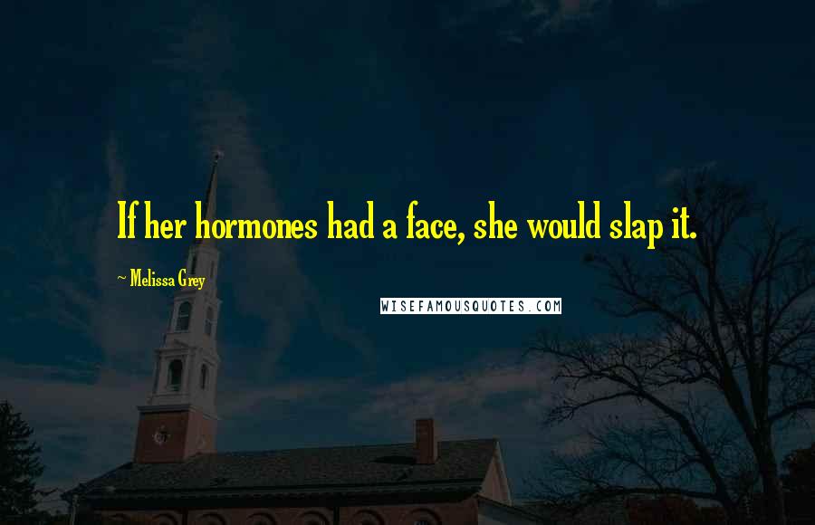 Melissa Grey Quotes: If her hormones had a face, she would slap it.