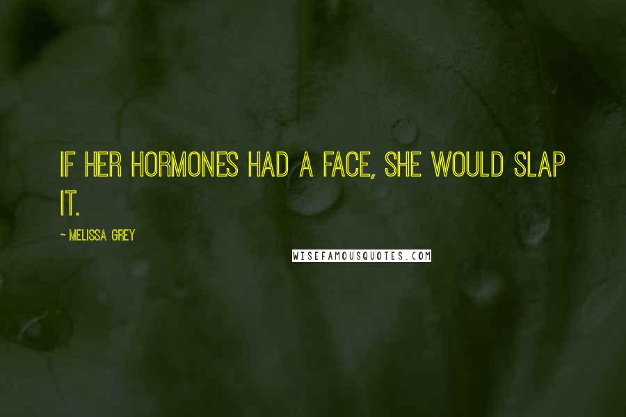 Melissa Grey Quotes: If her hormones had a face, she would slap it.