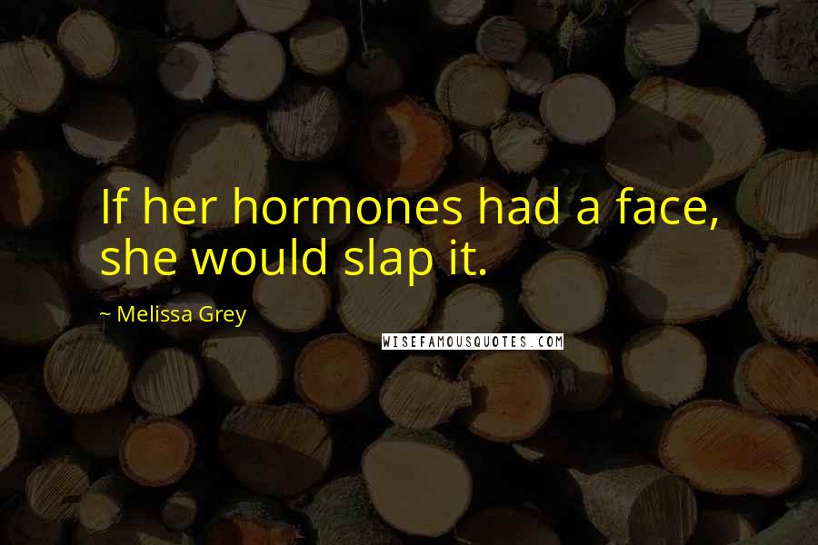 Melissa Grey Quotes: If her hormones had a face, she would slap it.