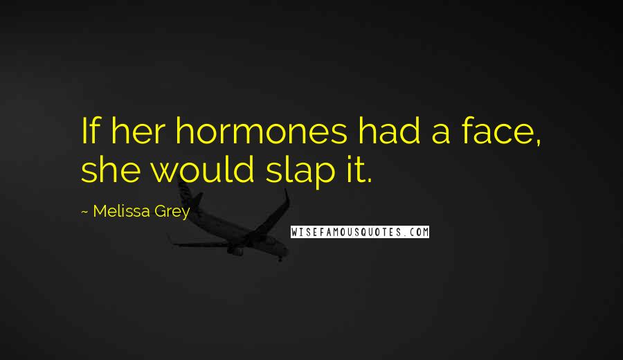 Melissa Grey Quotes: If her hormones had a face, she would slap it.