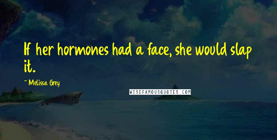 Melissa Grey Quotes: If her hormones had a face, she would slap it.