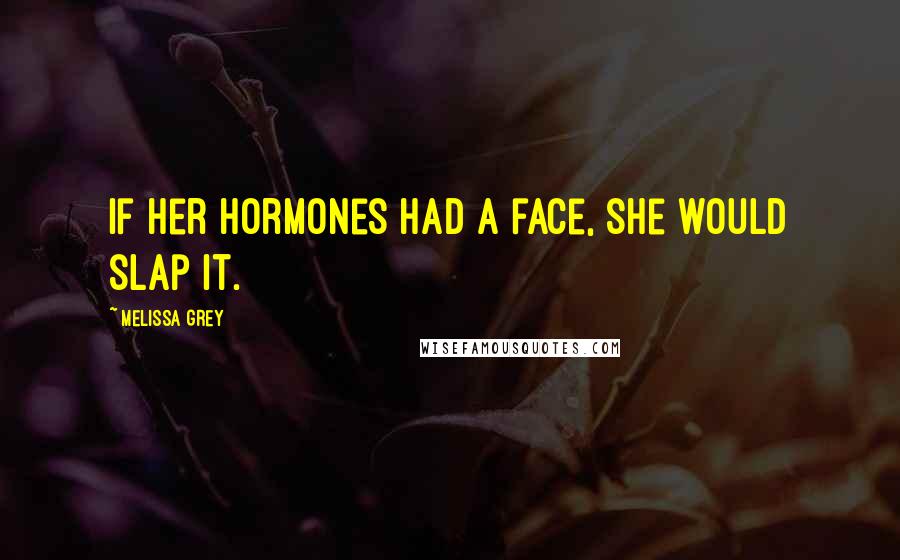 Melissa Grey Quotes: If her hormones had a face, she would slap it.