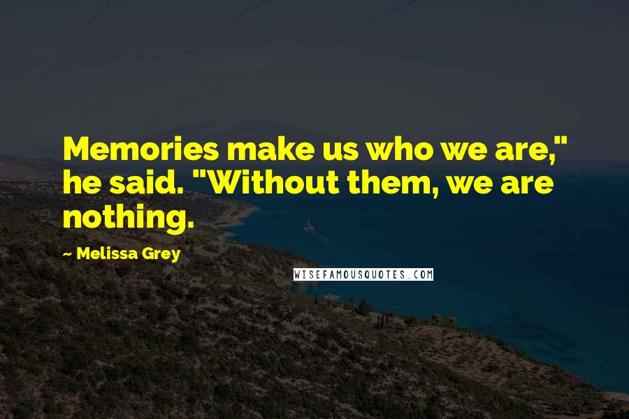 Melissa Grey Quotes: Memories make us who we are," he said. "Without them, we are nothing.