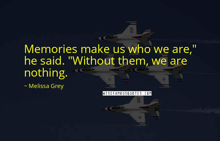 Melissa Grey Quotes: Memories make us who we are," he said. "Without them, we are nothing.