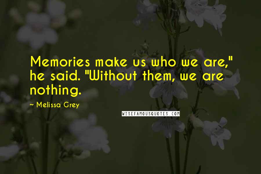 Melissa Grey Quotes: Memories make us who we are," he said. "Without them, we are nothing.