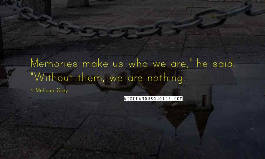 Melissa Grey Quotes: Memories make us who we are," he said. "Without them, we are nothing.