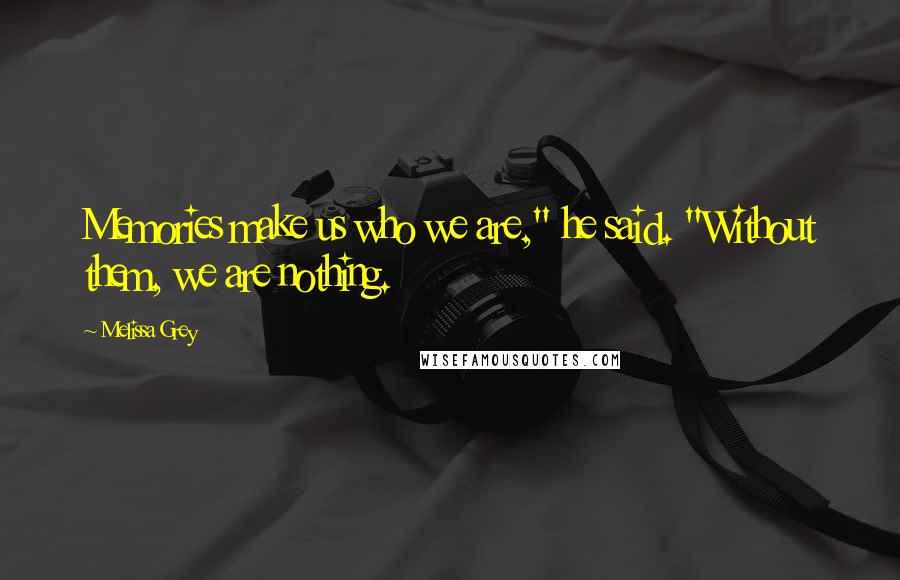 Melissa Grey Quotes: Memories make us who we are," he said. "Without them, we are nothing.