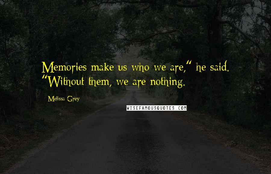 Melissa Grey Quotes: Memories make us who we are," he said. "Without them, we are nothing.