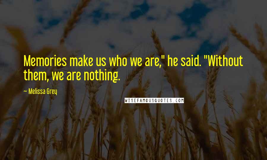 Melissa Grey Quotes: Memories make us who we are," he said. "Without them, we are nothing.