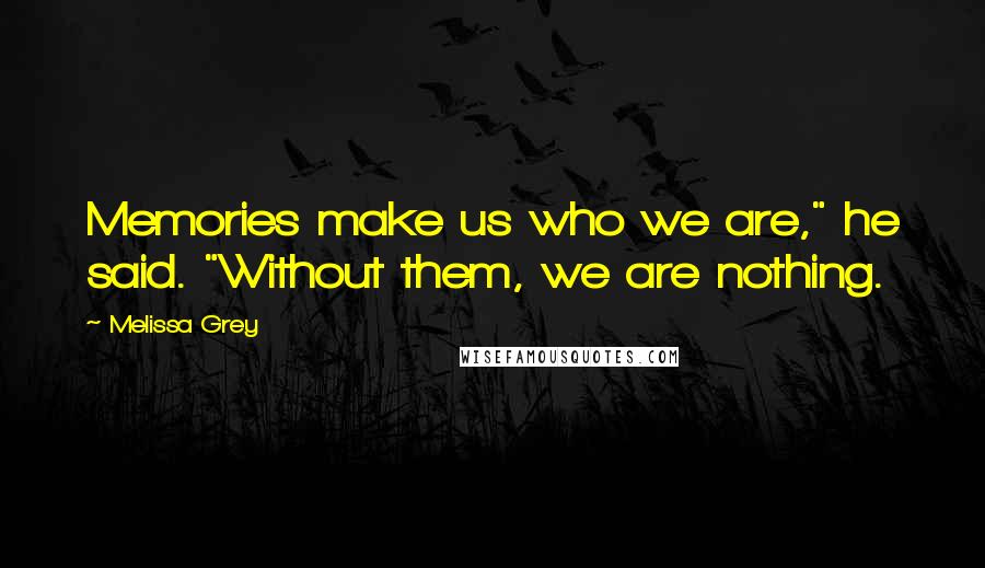 Melissa Grey Quotes: Memories make us who we are," he said. "Without them, we are nothing.