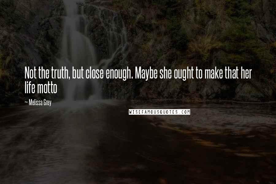 Melissa Grey Quotes: Not the truth, but close enough. Maybe she ought to make that her life motto