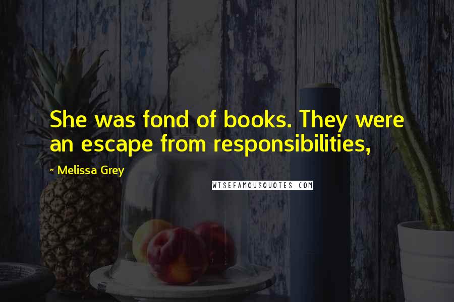 Melissa Grey Quotes: She was fond of books. They were an escape from responsibilities,