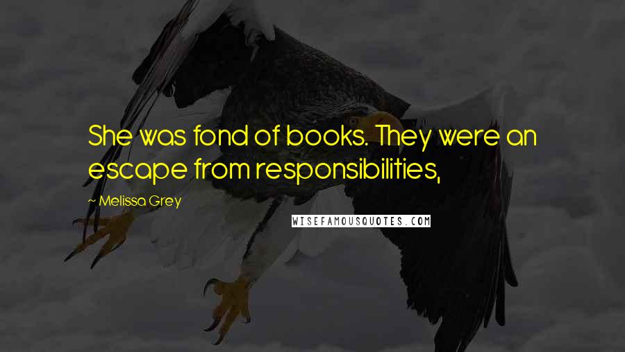 Melissa Grey Quotes: She was fond of books. They were an escape from responsibilities,