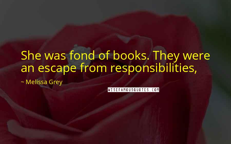 Melissa Grey Quotes: She was fond of books. They were an escape from responsibilities,