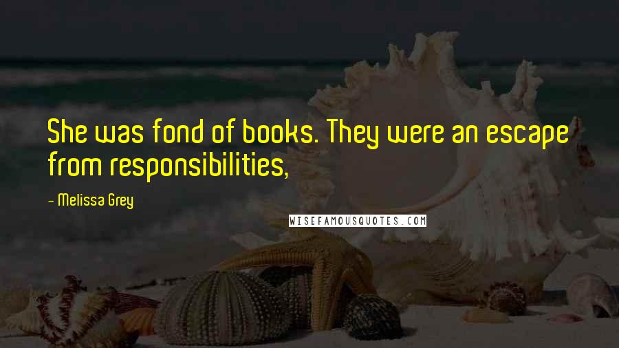 Melissa Grey Quotes: She was fond of books. They were an escape from responsibilities,