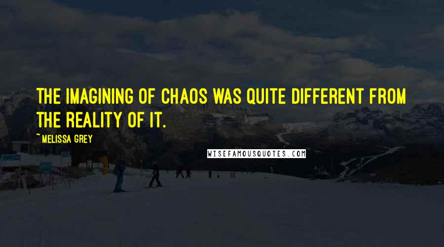 Melissa Grey Quotes: The imagining of chaos was quite different from the reality of it.