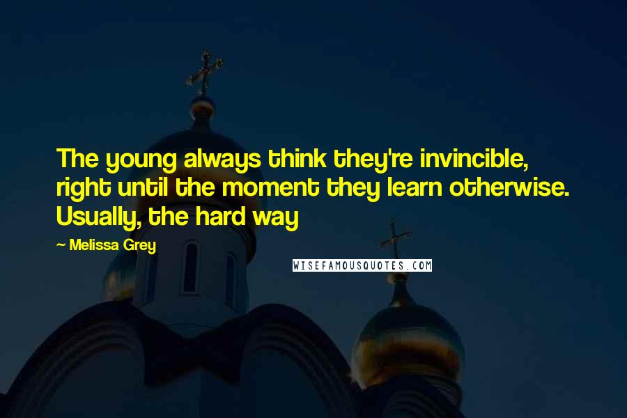 Melissa Grey Quotes: The young always think they're invincible, right until the moment they learn otherwise. Usually, the hard way