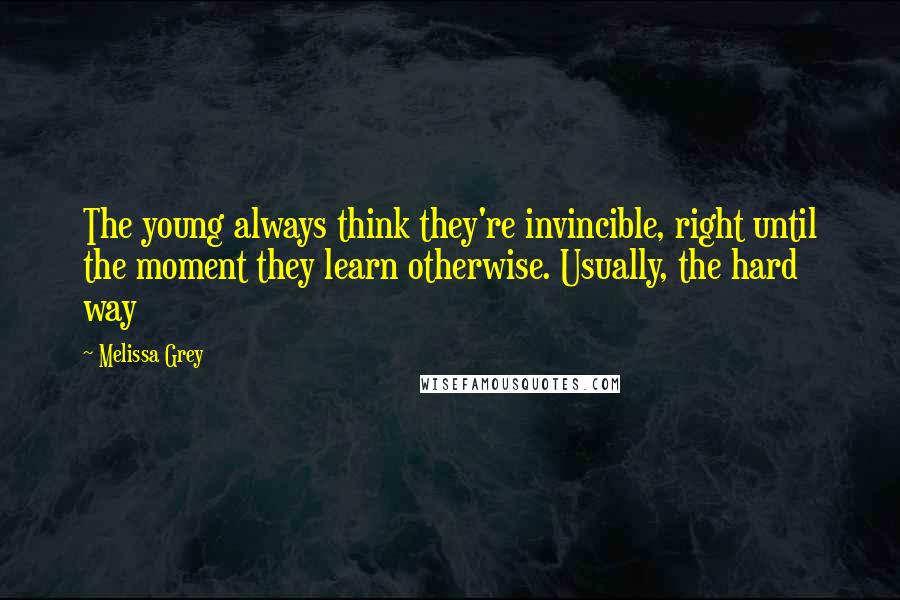 Melissa Grey Quotes: The young always think they're invincible, right until the moment they learn otherwise. Usually, the hard way