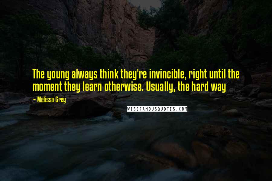 Melissa Grey Quotes: The young always think they're invincible, right until the moment they learn otherwise. Usually, the hard way