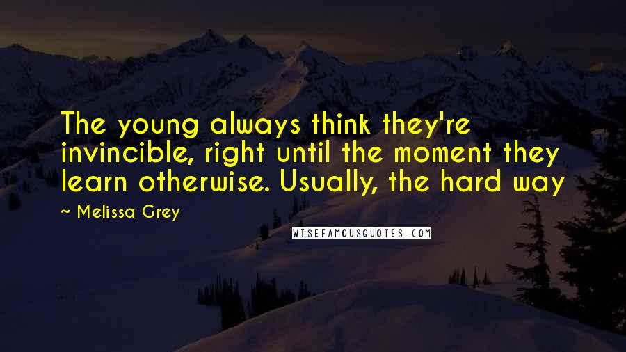 Melissa Grey Quotes: The young always think they're invincible, right until the moment they learn otherwise. Usually, the hard way