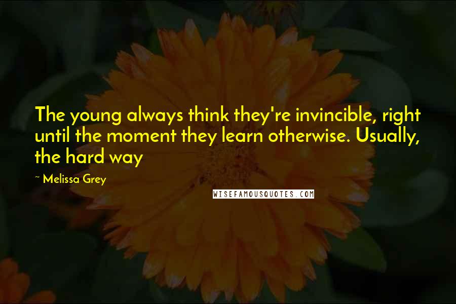 Melissa Grey Quotes: The young always think they're invincible, right until the moment they learn otherwise. Usually, the hard way