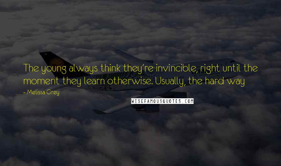 Melissa Grey Quotes: The young always think they're invincible, right until the moment they learn otherwise. Usually, the hard way