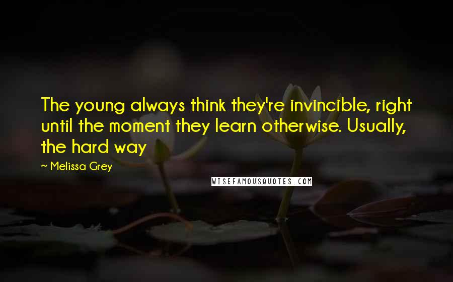 Melissa Grey Quotes: The young always think they're invincible, right until the moment they learn otherwise. Usually, the hard way