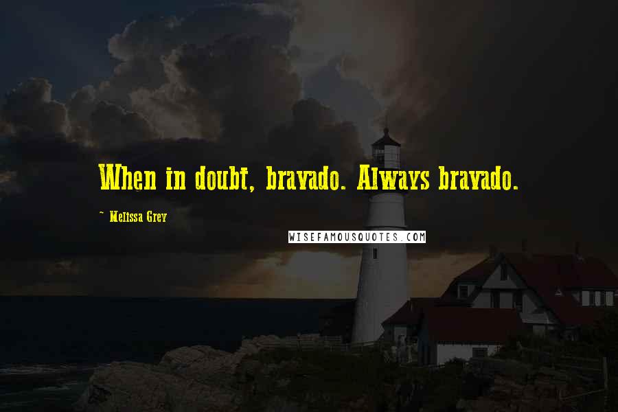 Melissa Grey Quotes: When in doubt, bravado. Always bravado.