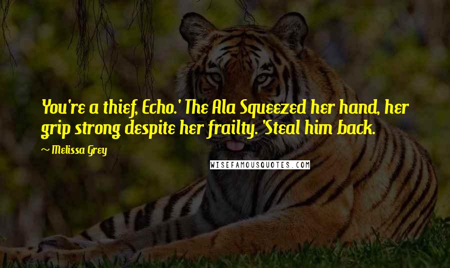 Melissa Grey Quotes: You're a thief, Echo.' The Ala Squeezed her hand, her grip strong despite her frailty. 'Steal him back.