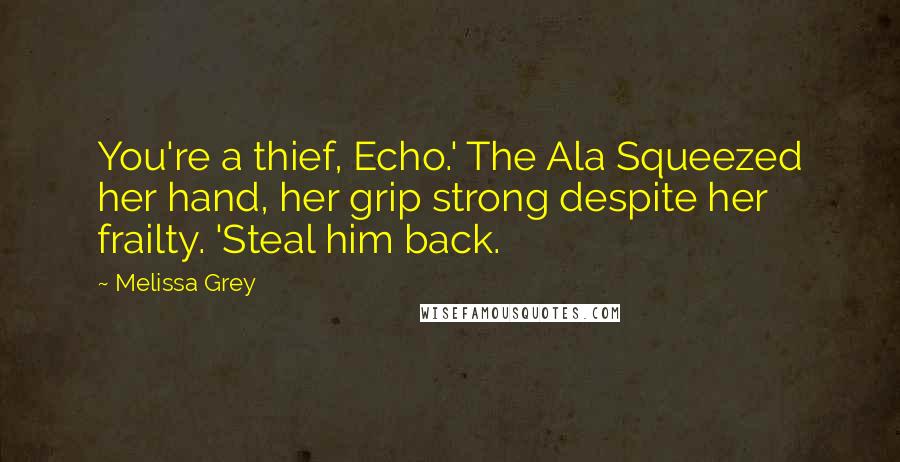 Melissa Grey Quotes: You're a thief, Echo.' The Ala Squeezed her hand, her grip strong despite her frailty. 'Steal him back.