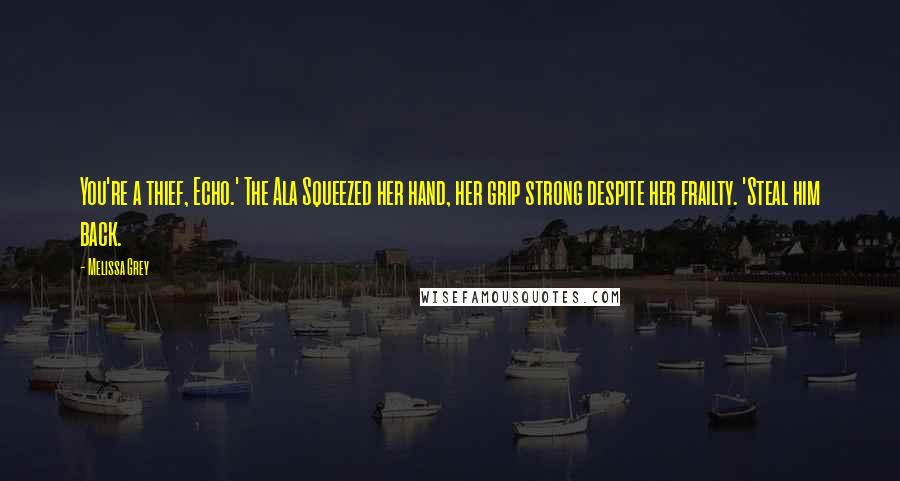 Melissa Grey Quotes: You're a thief, Echo.' The Ala Squeezed her hand, her grip strong despite her frailty. 'Steal him back.