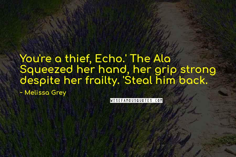 Melissa Grey Quotes: You're a thief, Echo.' The Ala Squeezed her hand, her grip strong despite her frailty. 'Steal him back.