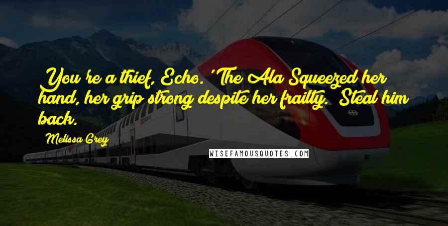 Melissa Grey Quotes: You're a thief, Echo.' The Ala Squeezed her hand, her grip strong despite her frailty. 'Steal him back.