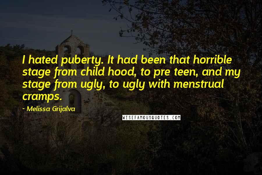 Melissa Grijalva Quotes: I hated puberty. It had been that horrible stage from child hood, to pre teen, and my stage from ugly, to ugly with menstrual cramps.