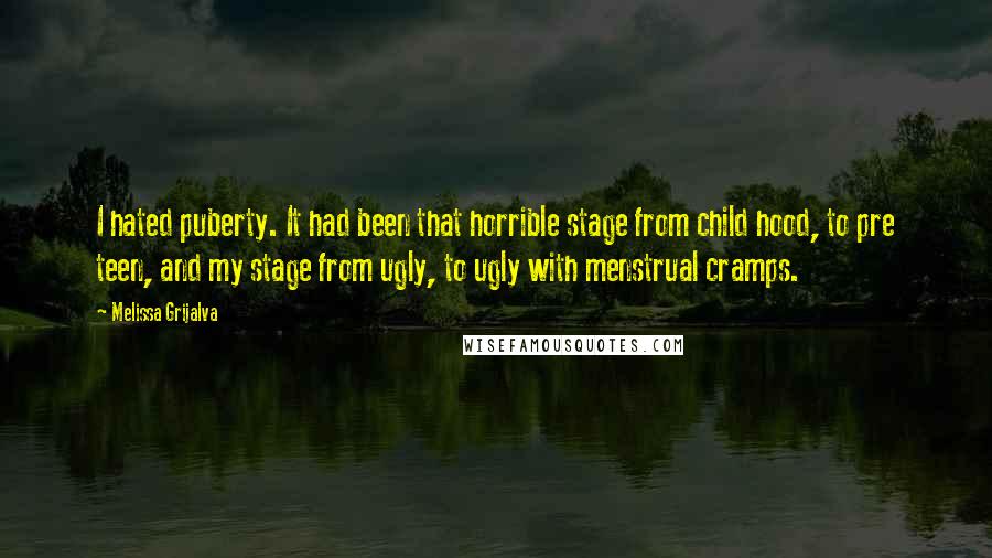 Melissa Grijalva Quotes: I hated puberty. It had been that horrible stage from child hood, to pre teen, and my stage from ugly, to ugly with menstrual cramps.