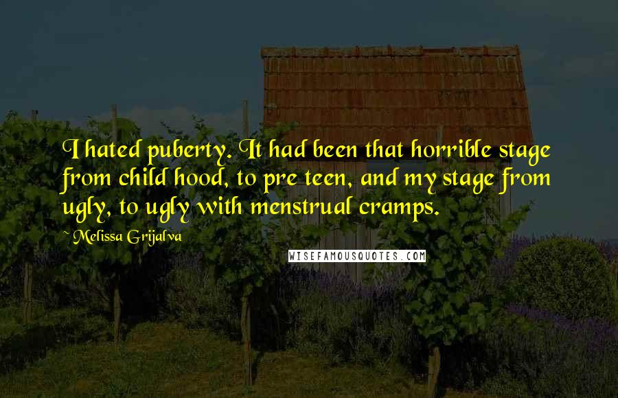 Melissa Grijalva Quotes: I hated puberty. It had been that horrible stage from child hood, to pre teen, and my stage from ugly, to ugly with menstrual cramps.