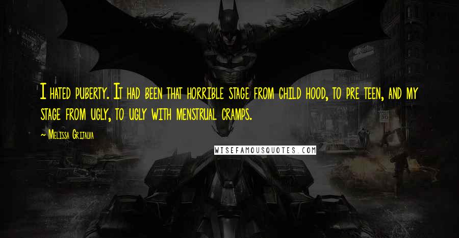 Melissa Grijalva Quotes: I hated puberty. It had been that horrible stage from child hood, to pre teen, and my stage from ugly, to ugly with menstrual cramps.