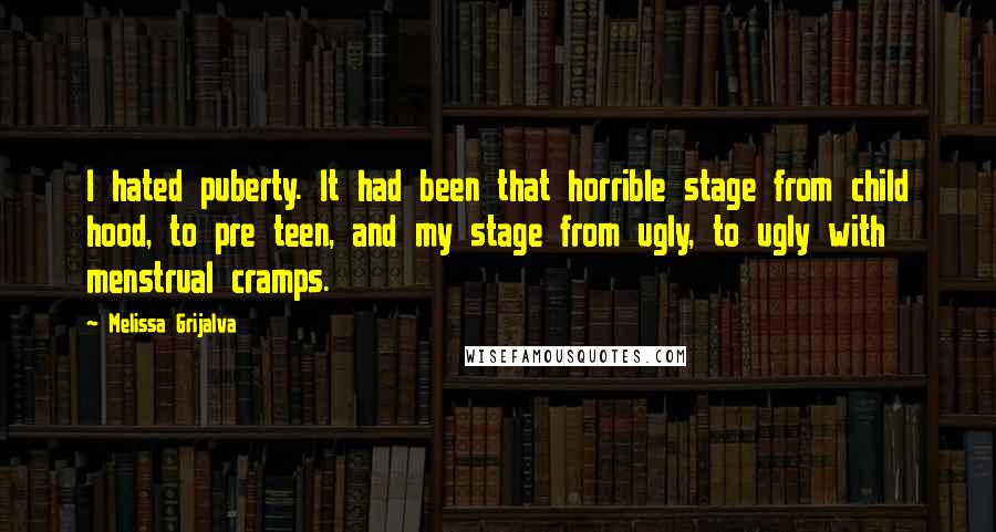 Melissa Grijalva Quotes: I hated puberty. It had been that horrible stage from child hood, to pre teen, and my stage from ugly, to ugly with menstrual cramps.