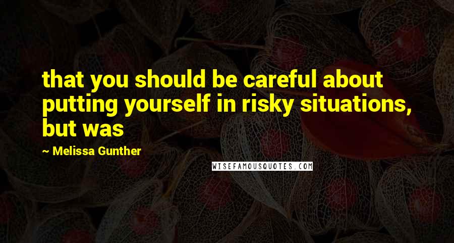 Melissa Gunther Quotes: that you should be careful about putting yourself in risky situations, but was