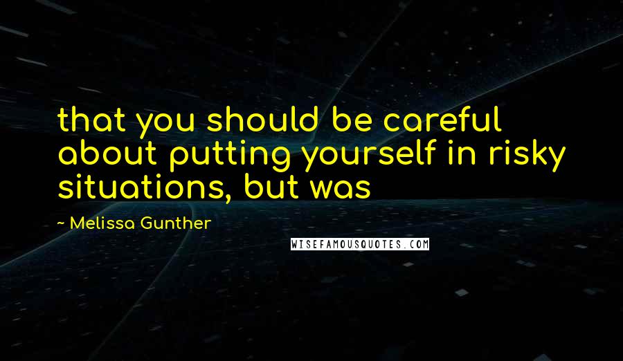 Melissa Gunther Quotes: that you should be careful about putting yourself in risky situations, but was