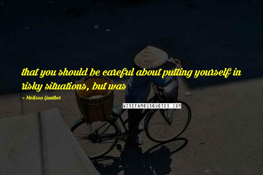 Melissa Gunther Quotes: that you should be careful about putting yourself in risky situations, but was